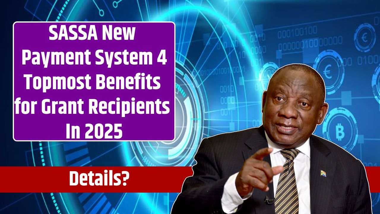 SASSA New Payment System 4 Topmost Benefits for Grant Recipients In 2025