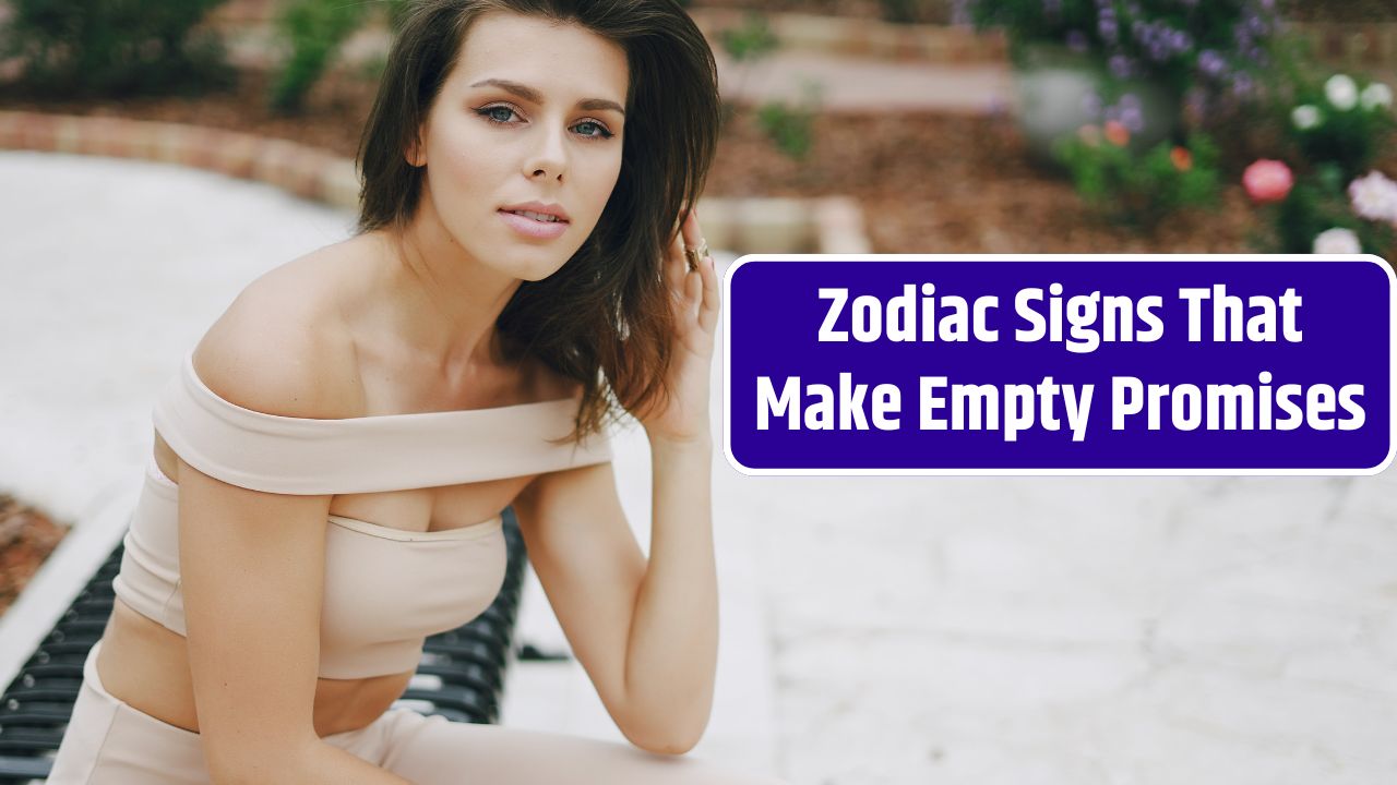 Zodiac Signs That Make Empty Promises