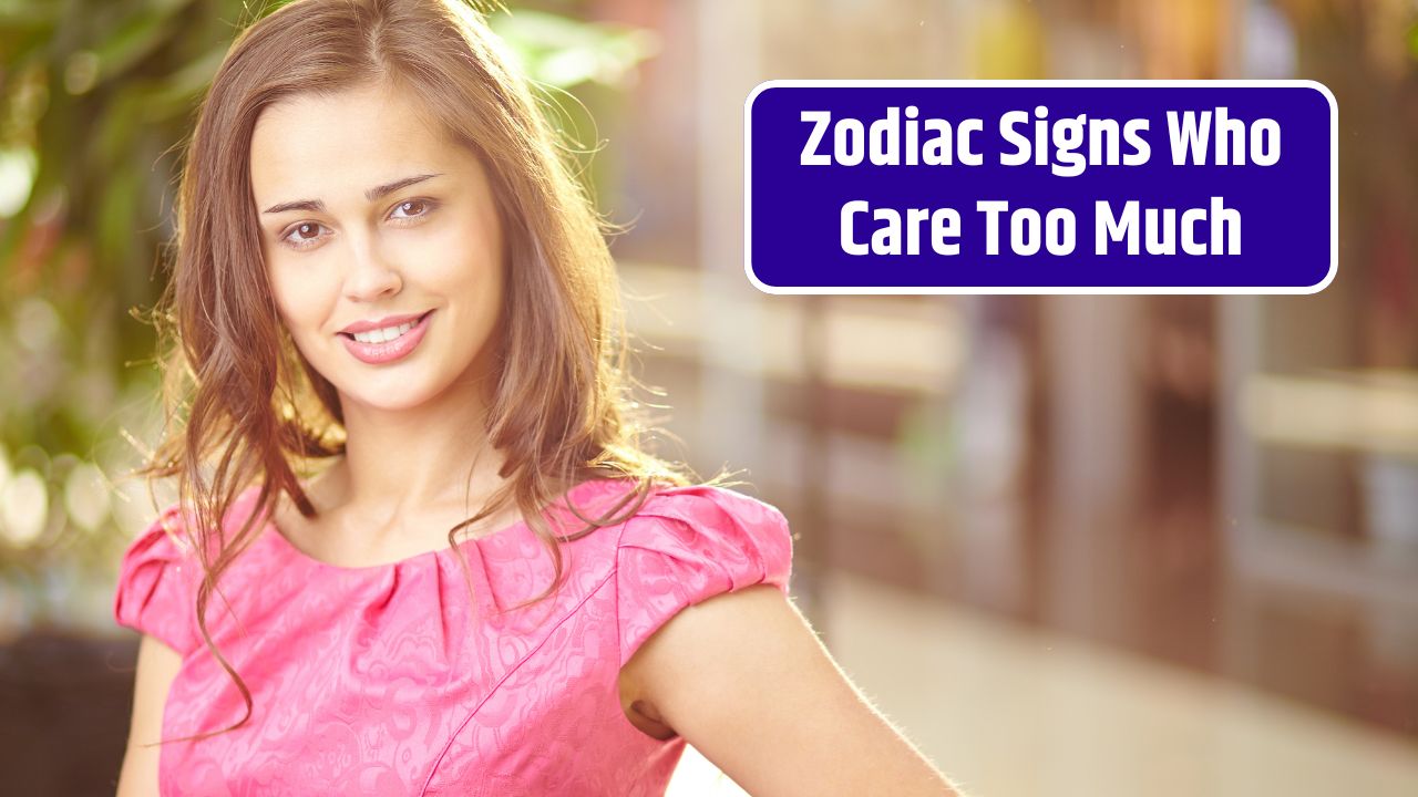 Zodiac Signs Who Care Too Much