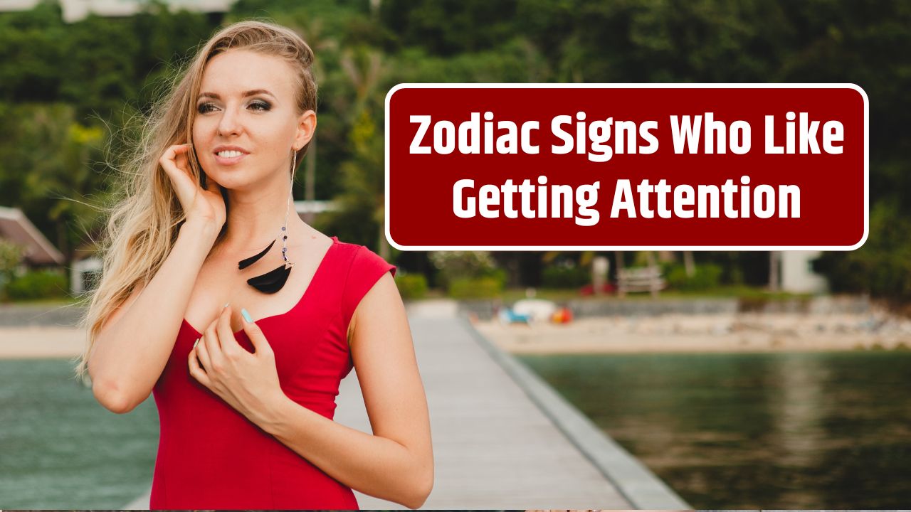 Zodiac Signs Who Like Getting Attention